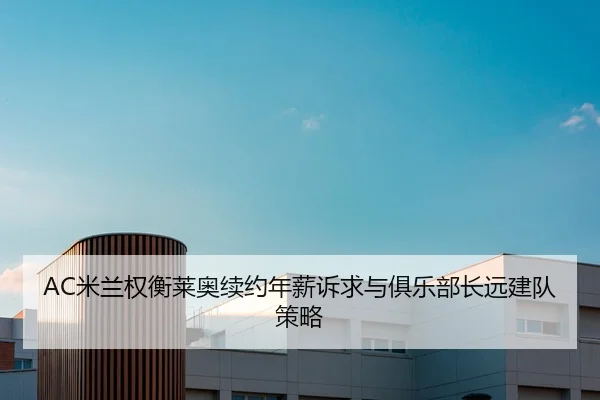 AC米兰权衡莱奥续约年薪诉求与俱乐部长远建队策略