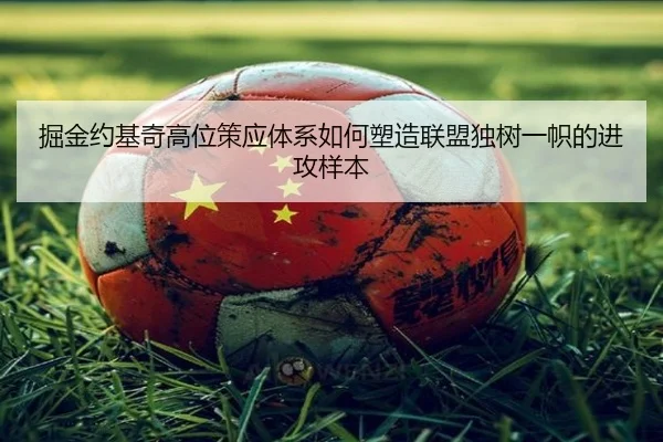 掘金约基奇高位策应体系如何塑造联盟独树一帜的进攻样本