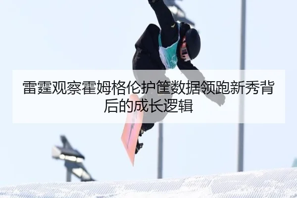 雷霆观察霍姆格伦护筐数据领跑新秀背后的成长逻辑