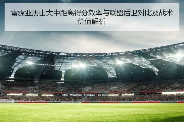 雷霆亚历山大中距离得分效率与联盟后卫对比及战术价值解析