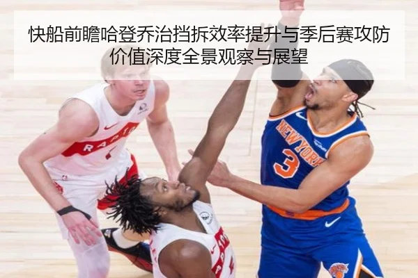 快船前瞻哈登乔治挡拆效率提升与季后赛攻防价值深度全景观察与展望