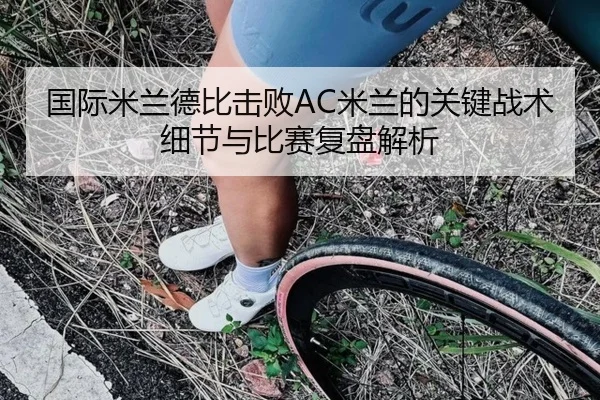 国际米兰德比击败AC米兰的关键战术细节与比赛复盘解析