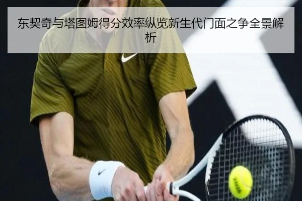 东契奇与塔图姆得分效率纵览新生代门面之争全景解析